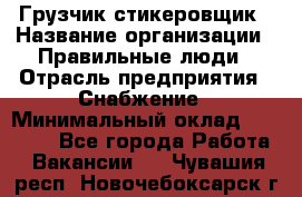 Грузчик-стикеровщик › Название организации ­ Правильные люди › Отрасль предприятия ­ Снабжение › Минимальный оклад ­ 24 000 - Все города Работа » Вакансии   . Чувашия респ.,Новочебоксарск г.